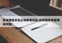 区块链技术在公司财务结算[区块链财务管理如何做]