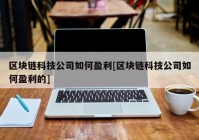 区块链科技公司如何盈利[区块链科技公司如何盈利的]