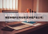 带区块链的公司名称[区块链产业公司]