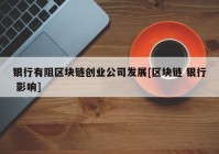 银行有阻区块链创业公司发展[区块链 银行 影响]