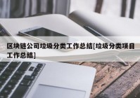 区块链公司垃圾分类工作总结[垃圾分类项目工作总结]