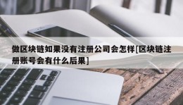 做区块链如果没有注册公司会怎样[区块链注册账号会有什么后果]