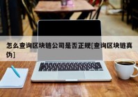 怎么查询区块链公司是否正规[查询区块链真伪]