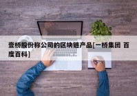 壹桥股份称公司的区块链产品[一桥集团 百度百科]