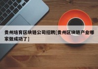 贵州培育区块链公司招聘[贵州区块链产业哪家做成功了]