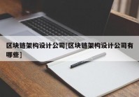 区块链架构设计公司[区块链架构设计公司有哪些]