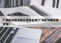 广州区块链金融公司排名榜[广州区块链系统开发]