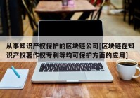 从事知识产权保护的区块链公司[区块链在知识产权著作权专利等均可保护方面的应用]