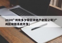 2020广州有多少家区块链产业园公司[广州区块链系统开发]