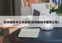 区块链技术公司宣称[区块链技术服务公司]