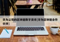 华为公司的区块链数字货币[华为区块链合作伙伴]