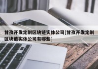 甘孜开发定制区块链实体公司[甘孜开发定制区块链实体公司有哪些]