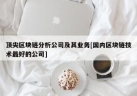 顶尖区块链分析公司及其业务[国内区块链技术最好的公司]