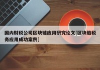 国内财税公司区块链应用研究论文[区块链税务应用成功案例]