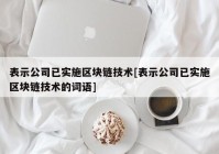 表示公司已实施区块链技术[表示公司已实施区块链技术的词语]