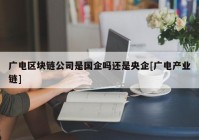 广电区块链公司是国企吗还是央企[广电产业链]