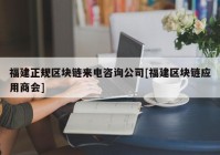 福建正规区块链来电咨询公司[福建区块链应用商会]