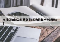 全球区块链公司总数量[区块链技术全球排名]