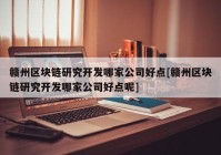 赣州区块链研究开发哪家公司好点[赣州区块链研究开发哪家公司好点呢]