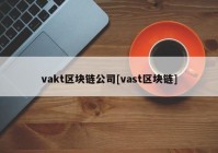 vakt区块链公司[vast区块链]