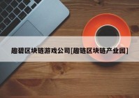 趣碧区块链游戏公司[趣链区块链产业园]