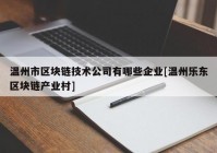 温州市区块链技术公司有哪些企业[温州乐东区块链产业村]