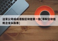 这家公司或成港股区块链第一股[港股区块链概念龙头股票]