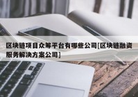 区块链项目众筹平台有哪些公司[区块链融资服务解决方案公司]