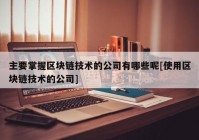 主要掌握区块链技术的公司有哪些呢[使用区块链技术的公司]