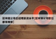 区块链公司总经理薪资水平[区块链公司职位都有哪些]